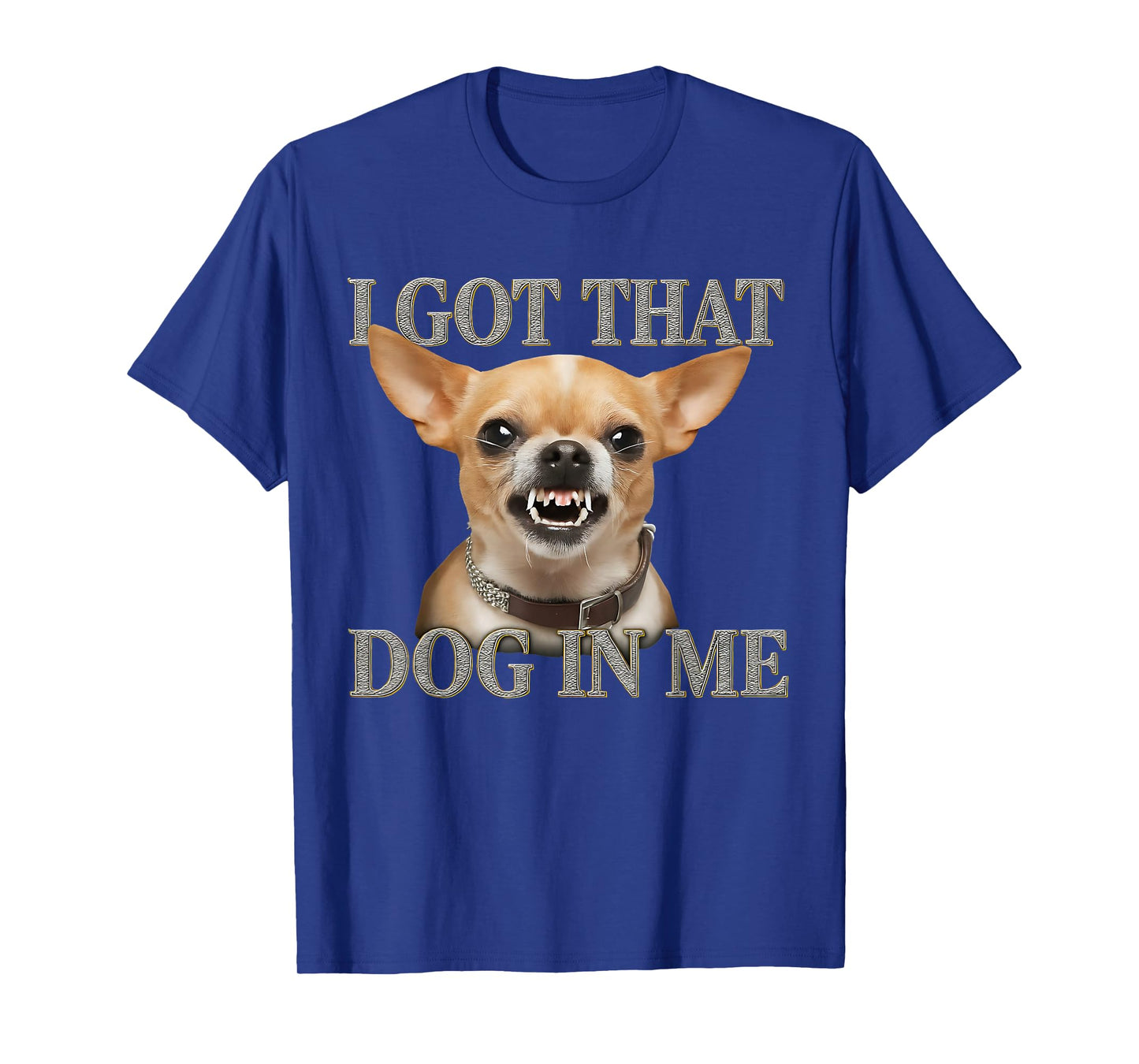 I Got That Dog In Me Funny Dog Chihuahua Lovers Men Women T-Shirt