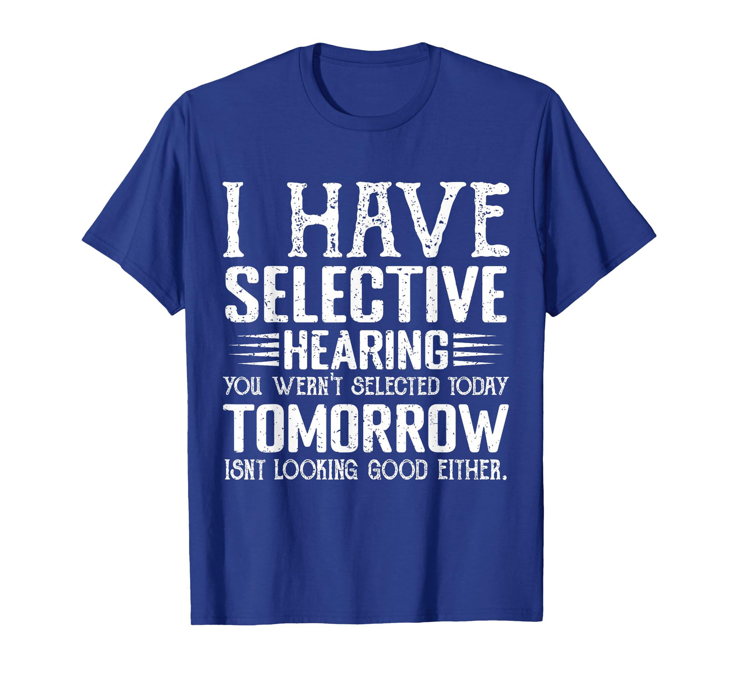 i have selective hearing you weren't selected today funny T-Shirt