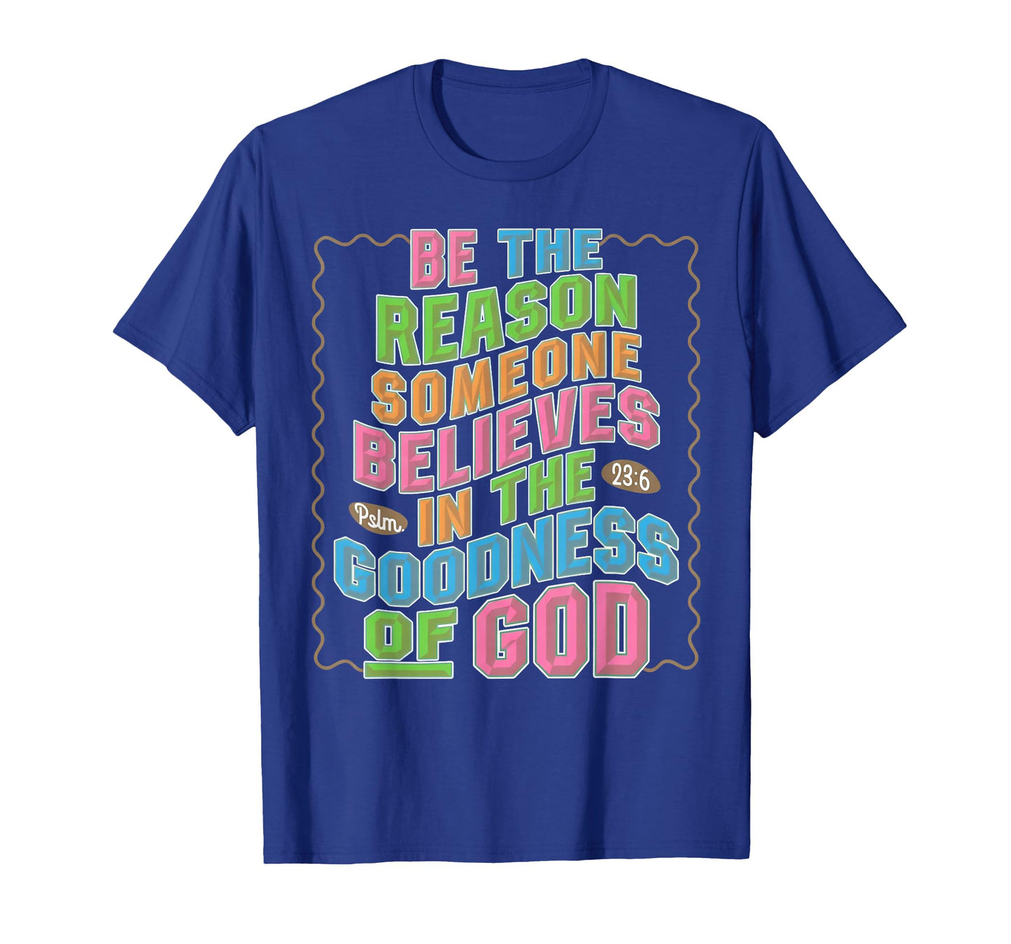 Be The Reason Someone Believes in The Goodness of God T-Shirt