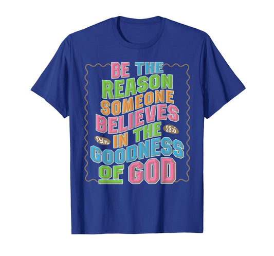 Be The Reason Someone Believes in The Goodness of God T-Shirt