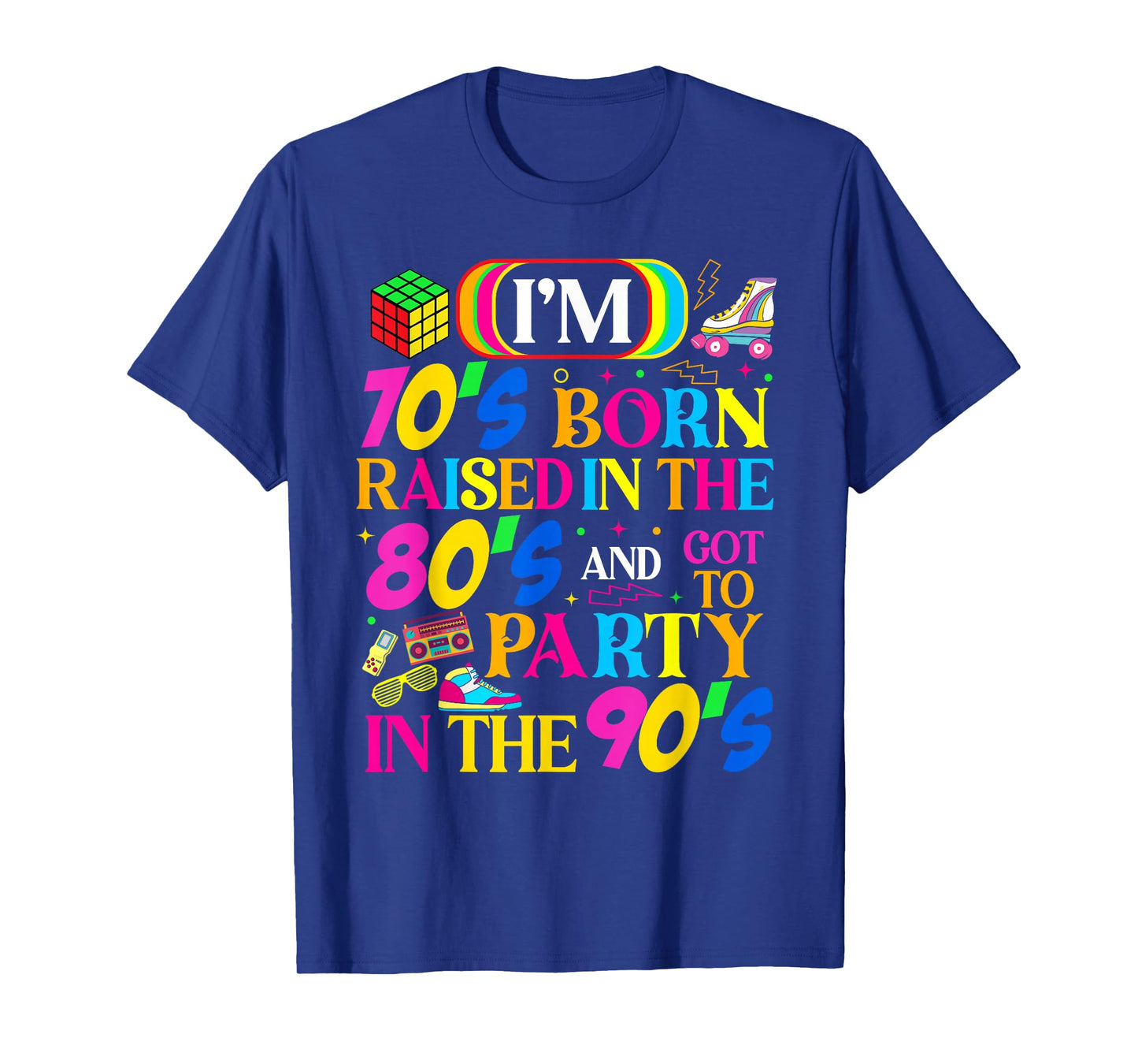 Born in 70's Raised in The 80's and Got to Party in The 90's T-Shirt