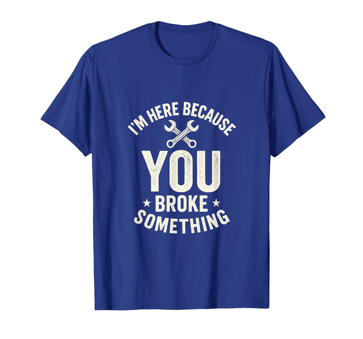 I'm Here Because You Broke Something - Mechanic Joke T-Shirt