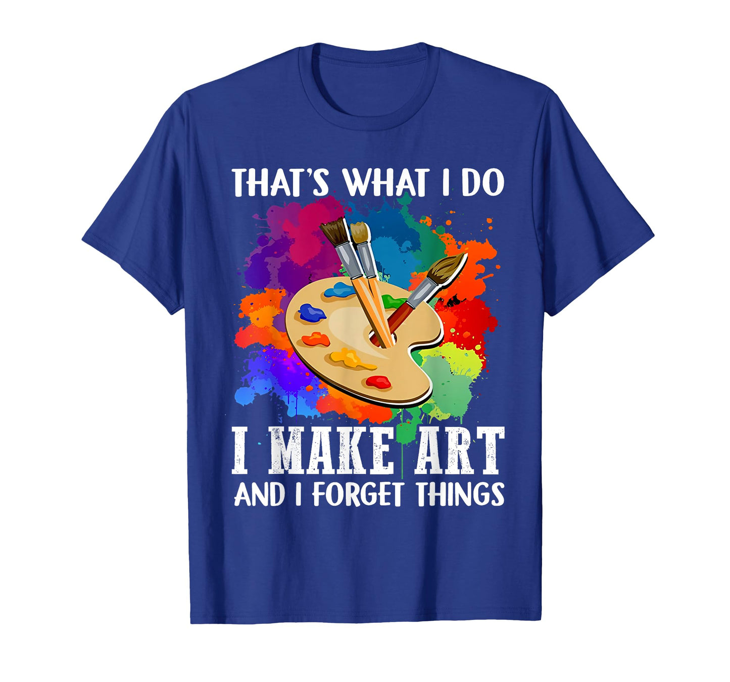 That's What I Do I Make Art And I Forget Things Art Painting T-Shirt