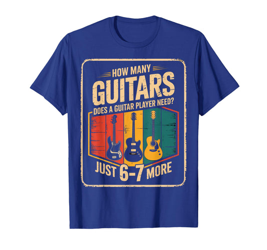 How Many Guitars Need? Just 6 7 More Funny Guitarist Gifts T-Shirt