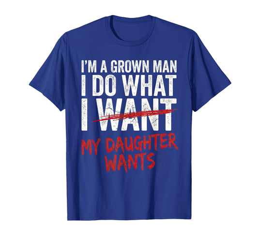 I'm A Grown Man I Do What My Daughter Wants Funny Dad T-Shirt