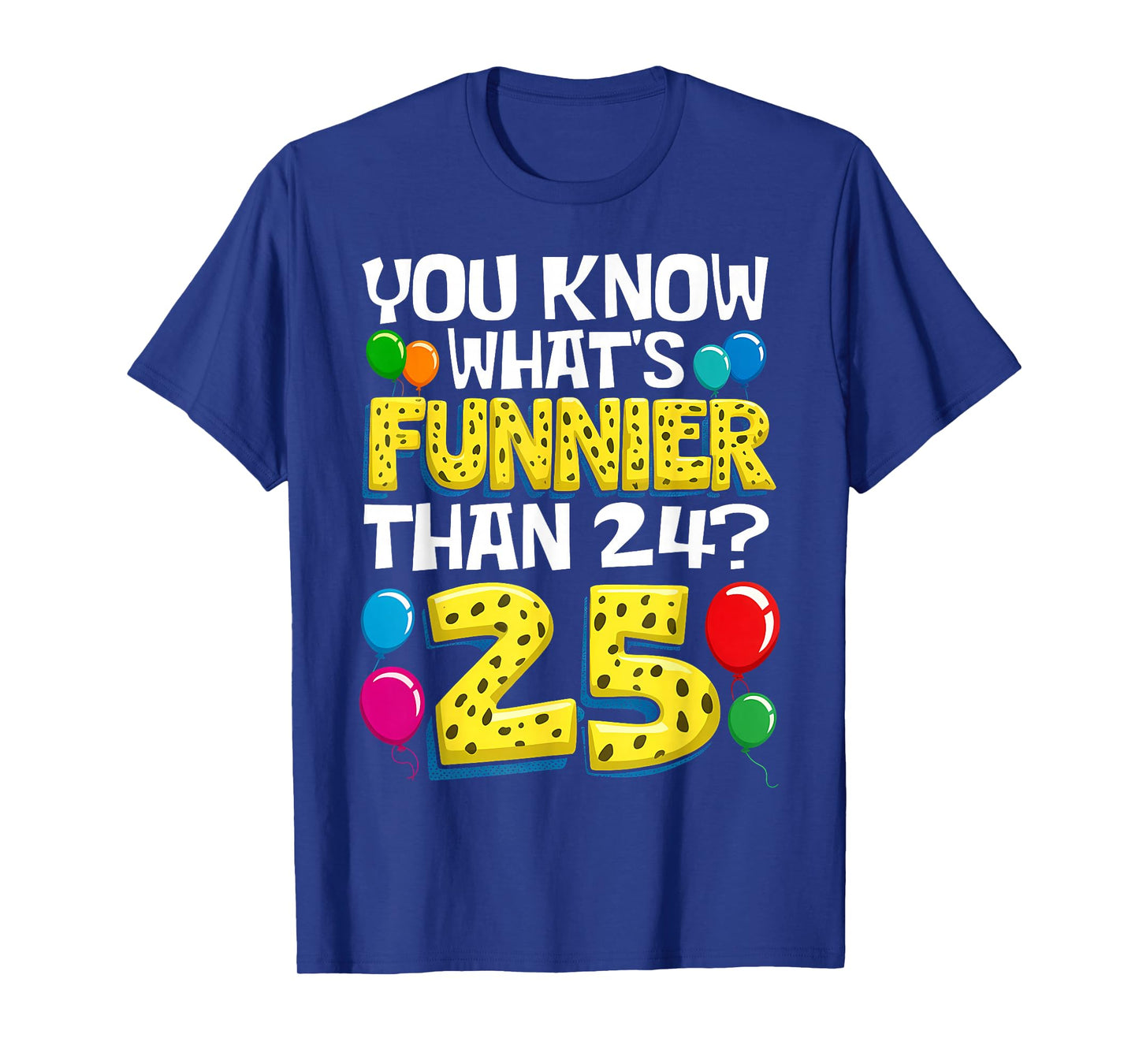 Funny 25th Birthday What's Funnier Than 24 It's 25 Year Old T-Shirt