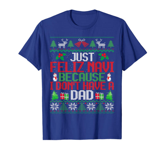 Just Feliz Navi Because I Don't Have A Dad Ugly Christmas T-Shirt