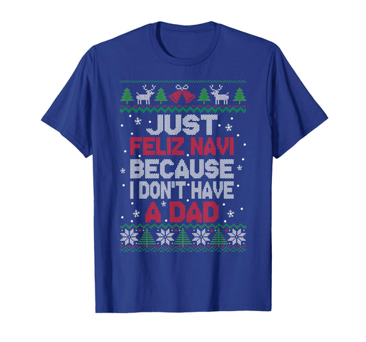 Just Feliz Navi Because I Don't Have A Dad Ugly Xmas Sweater T-Shirt