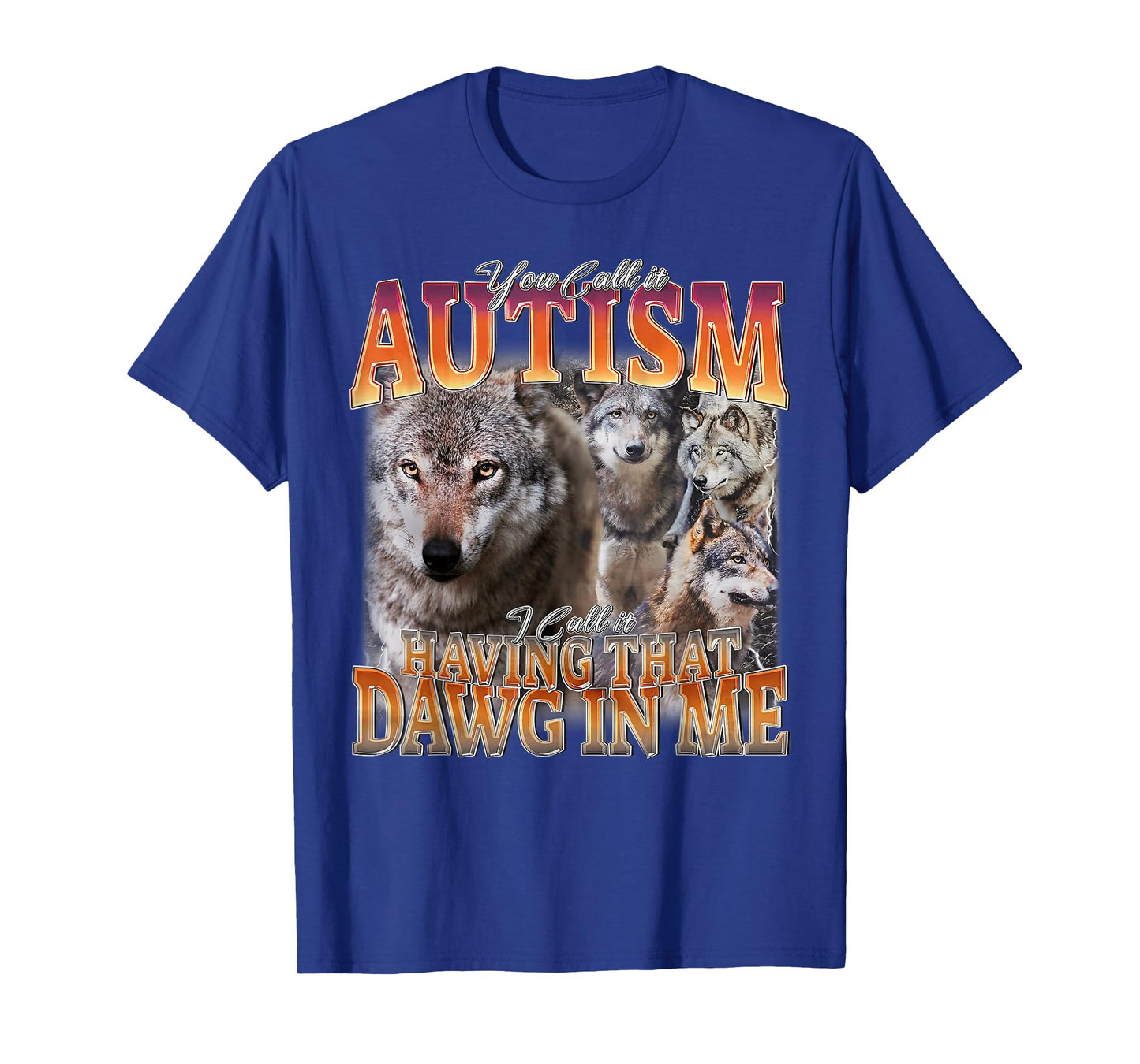 You Call It Autism I Call It Having That Dawg in Me Wolf T-Shirt