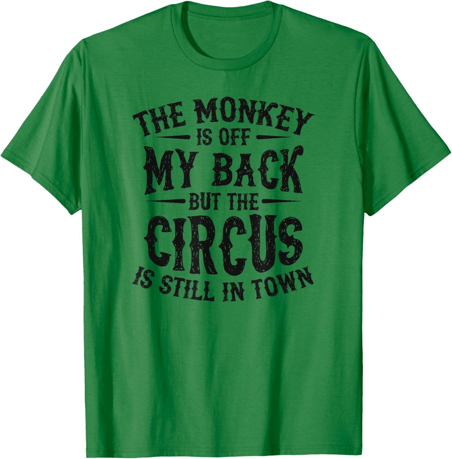 The Monkey Is Off My Back But The Circus Is Still In Town T-Shirt - T-Shirt | Irish Green