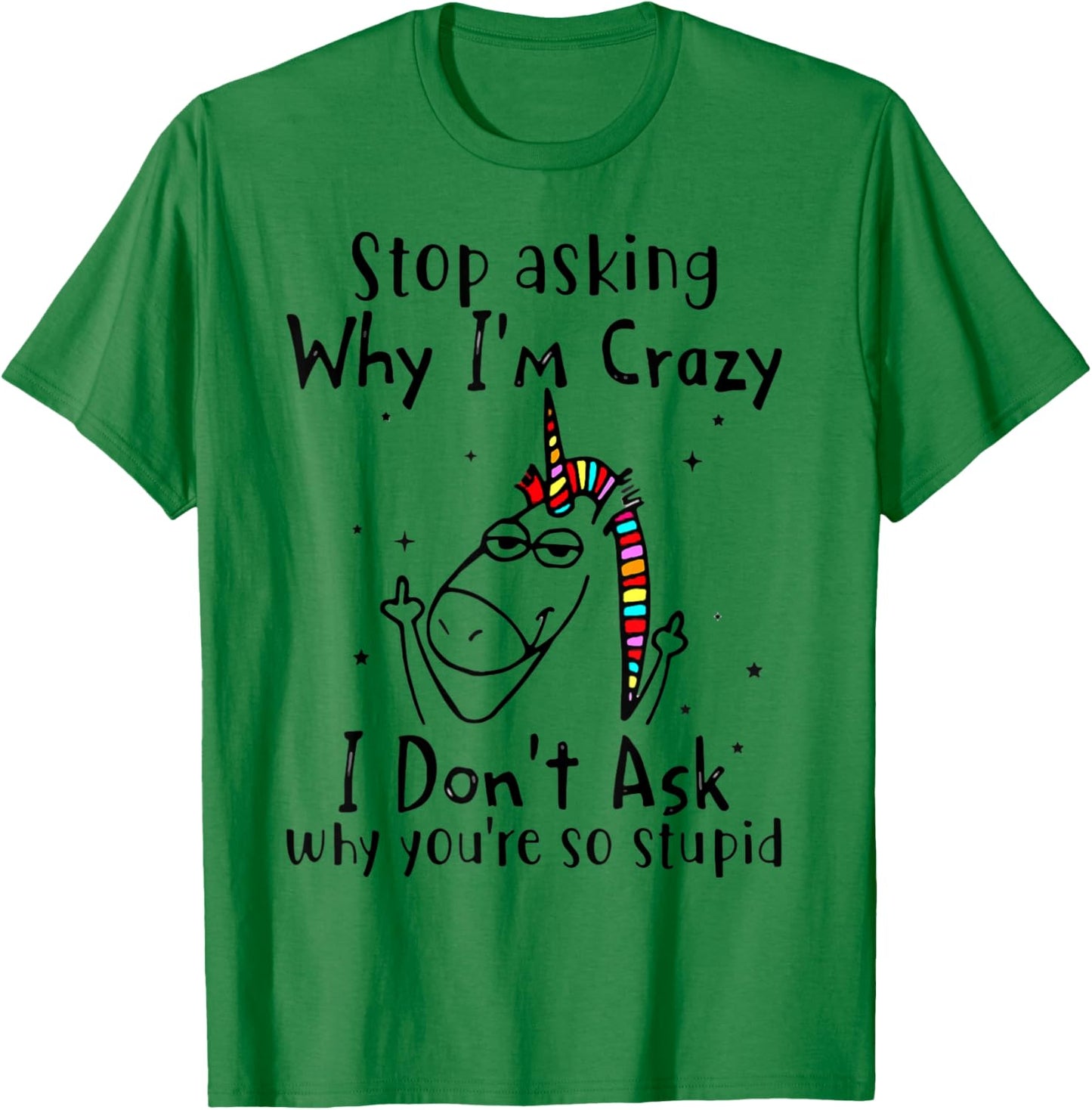 Stop Asking Why I'm Crazy I Don't Ask Unicorn T-Shirt - T-Shirt | Irish Green