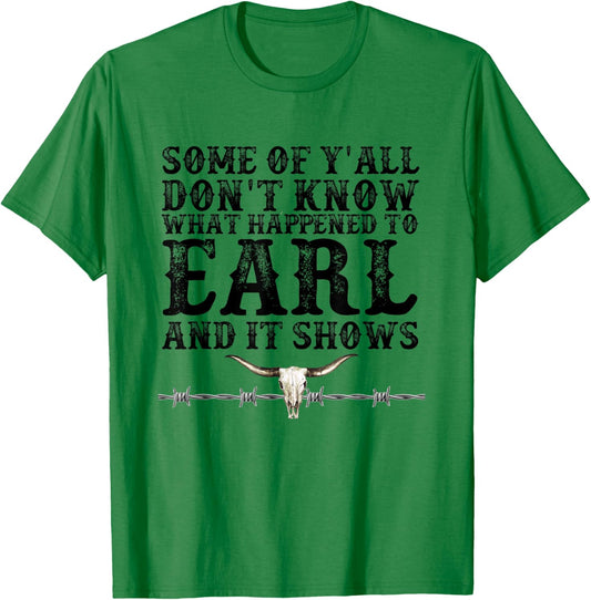 Some of You Don’t Know What Happened to Earl and it Shows T-Shirt - T-Shirt | Irish Green
