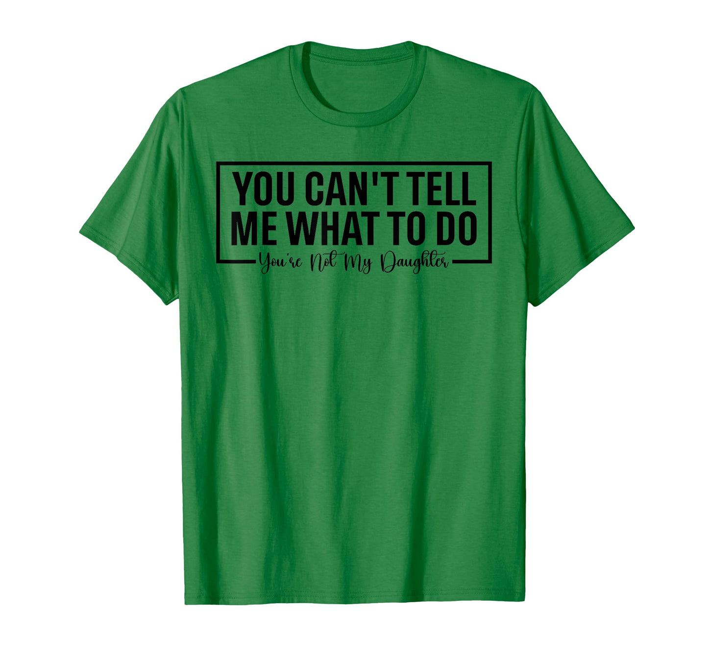 Funny You Can't Tell Me What to Do You're Not My Daughter T-Shirt