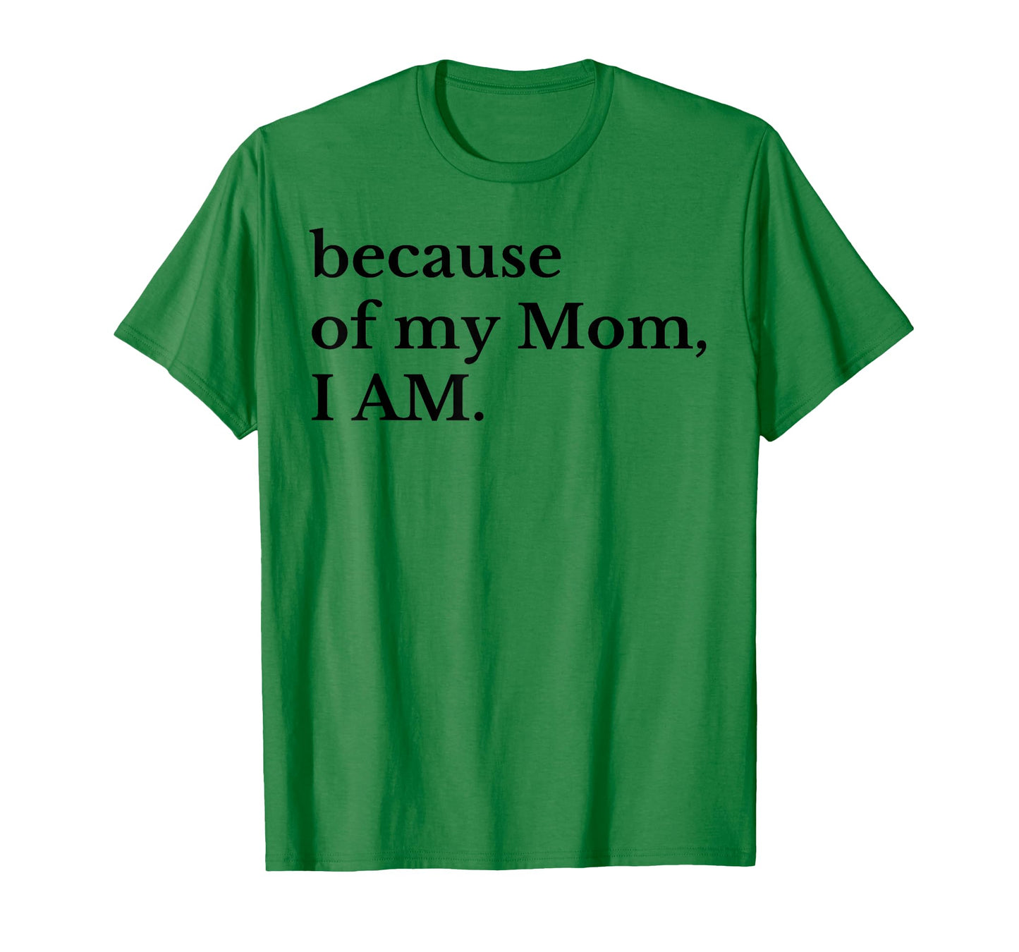 Because Of My Mom I Am T-Shirt