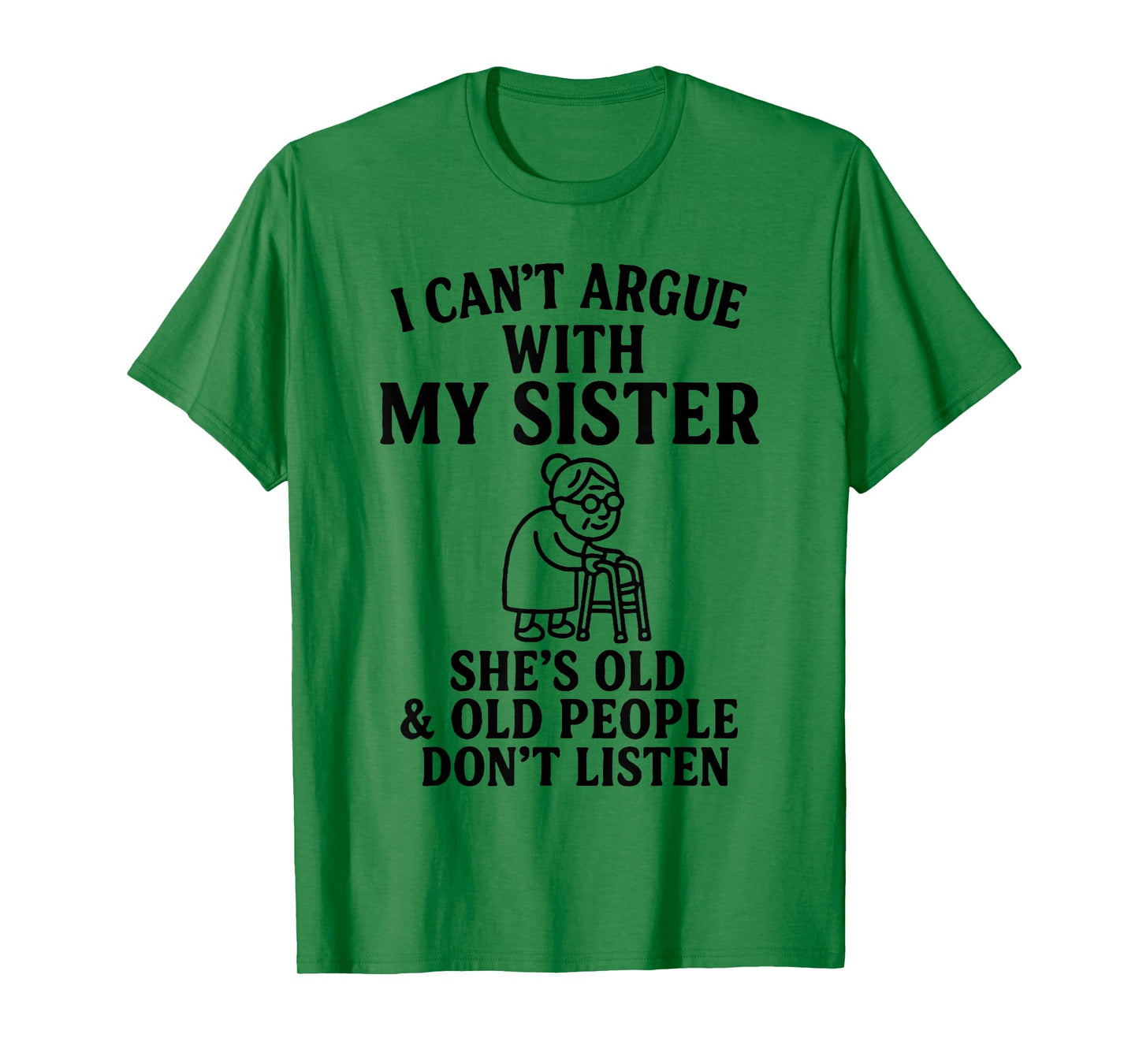 I Can't Argue with My Sister She's Old & Old People Don't T-Shirt