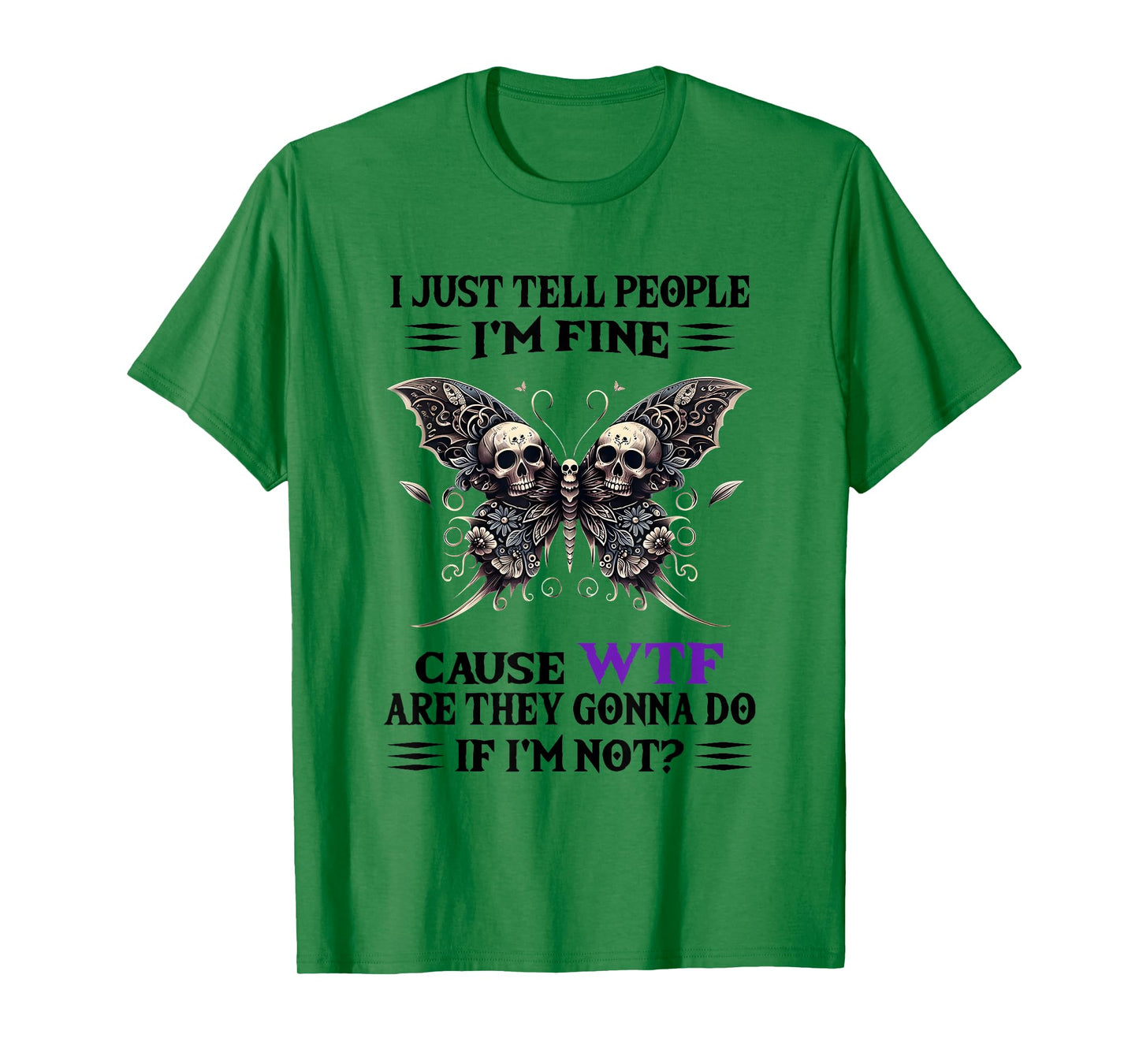 I Just Tell People I'm Fine Cause WTF are They Gonna Do T-Shirt