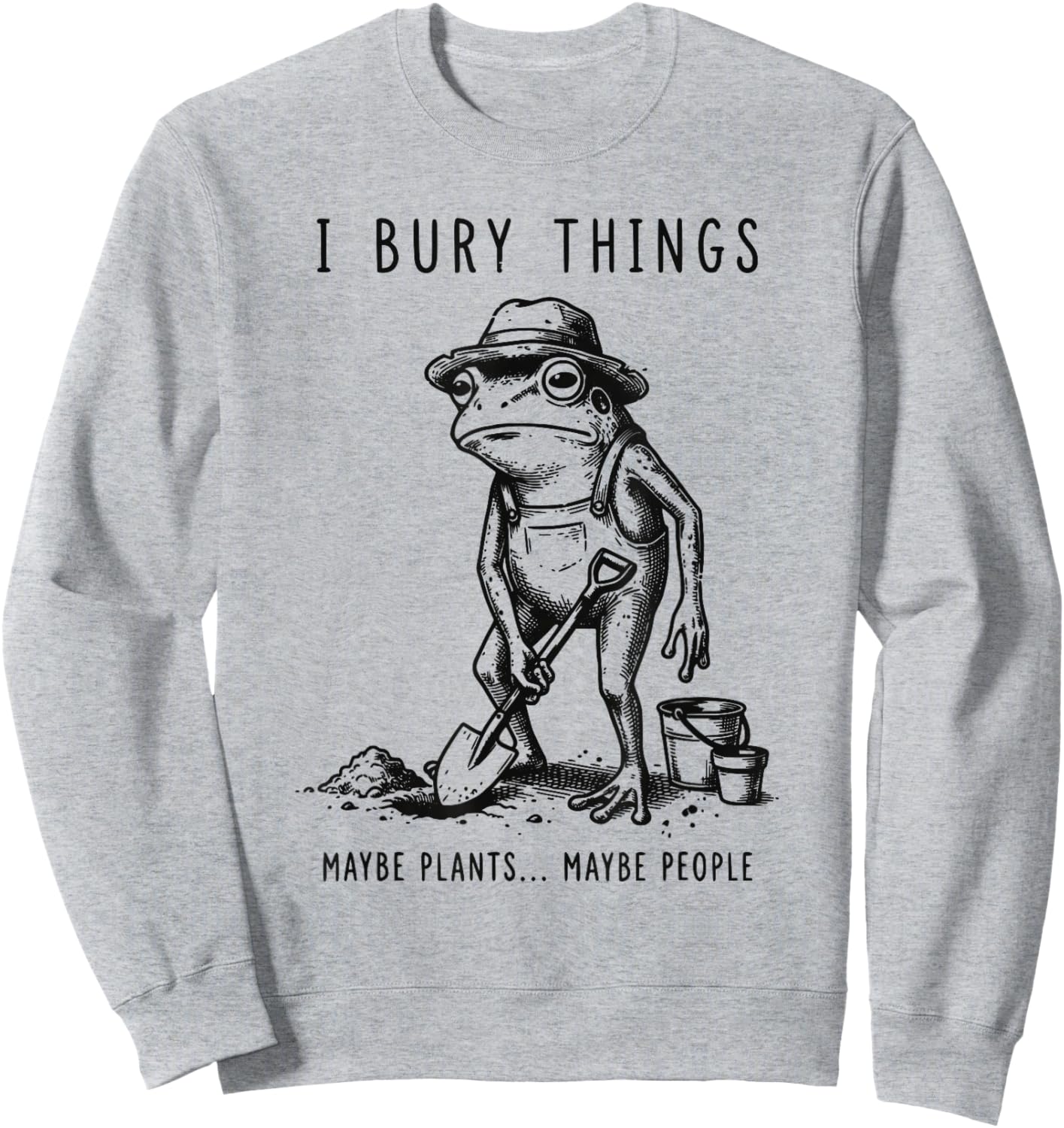 Frog Gardener I Bury Things Maybe Plants Maybe People Funny Sweatshirt - Sweatshirt | Ash