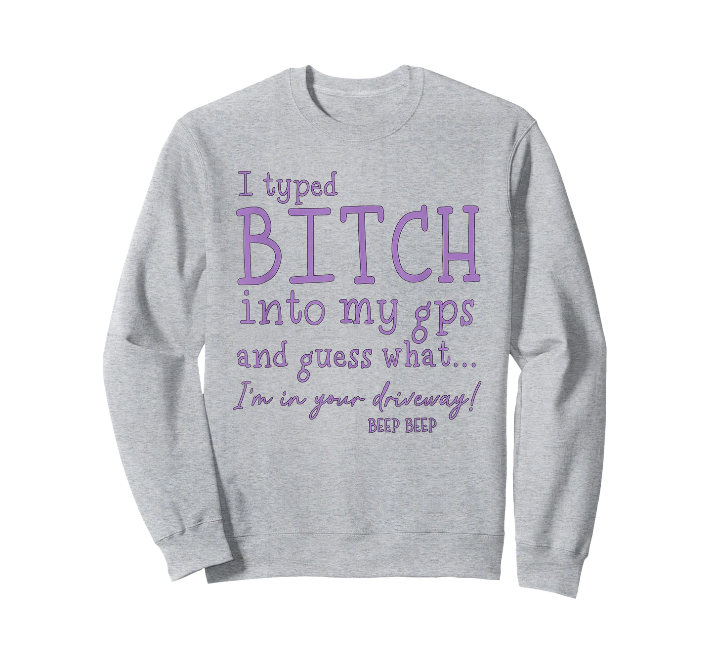 I Type Bitch Into My GPS and Guess What I'm in Your Driveway T-Shirt