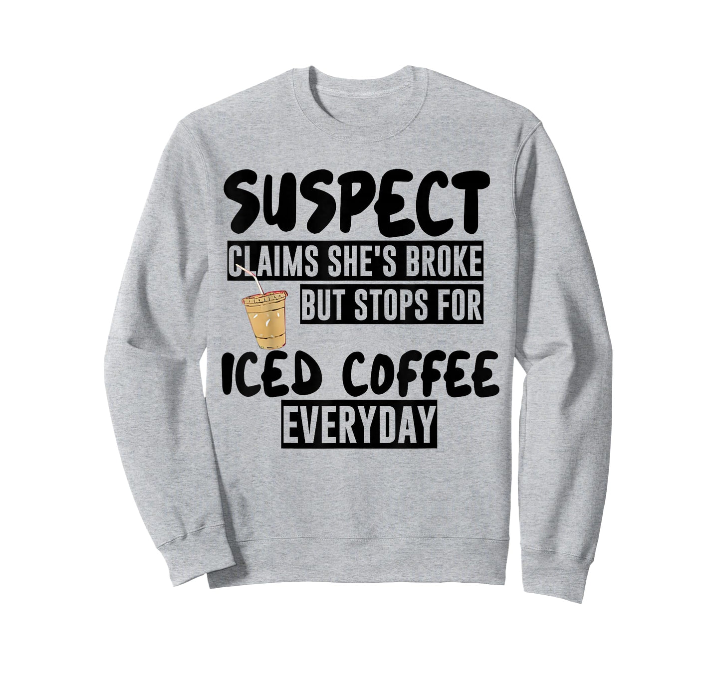 Suspect Claims Shes Broke But Stops for Iced Coffee Everyday T-Shirt