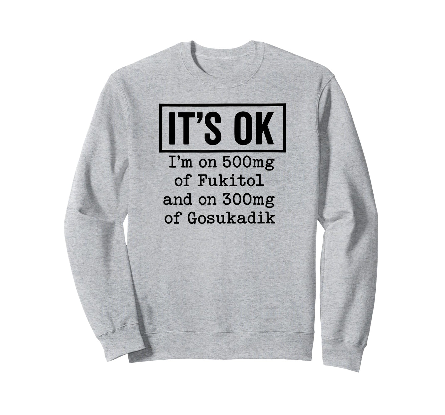 It's OK I'm On 500mg of Fukitol and On 300mg of Gosukadik T-Shirt