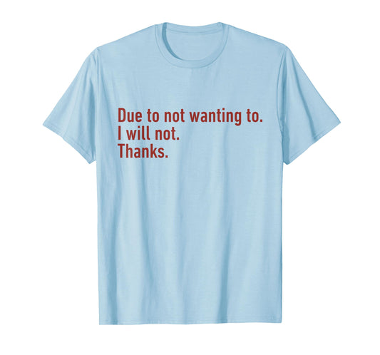 Due to Not Wanting to I Will Not Thanks Funny Humor Quote T-Shirt