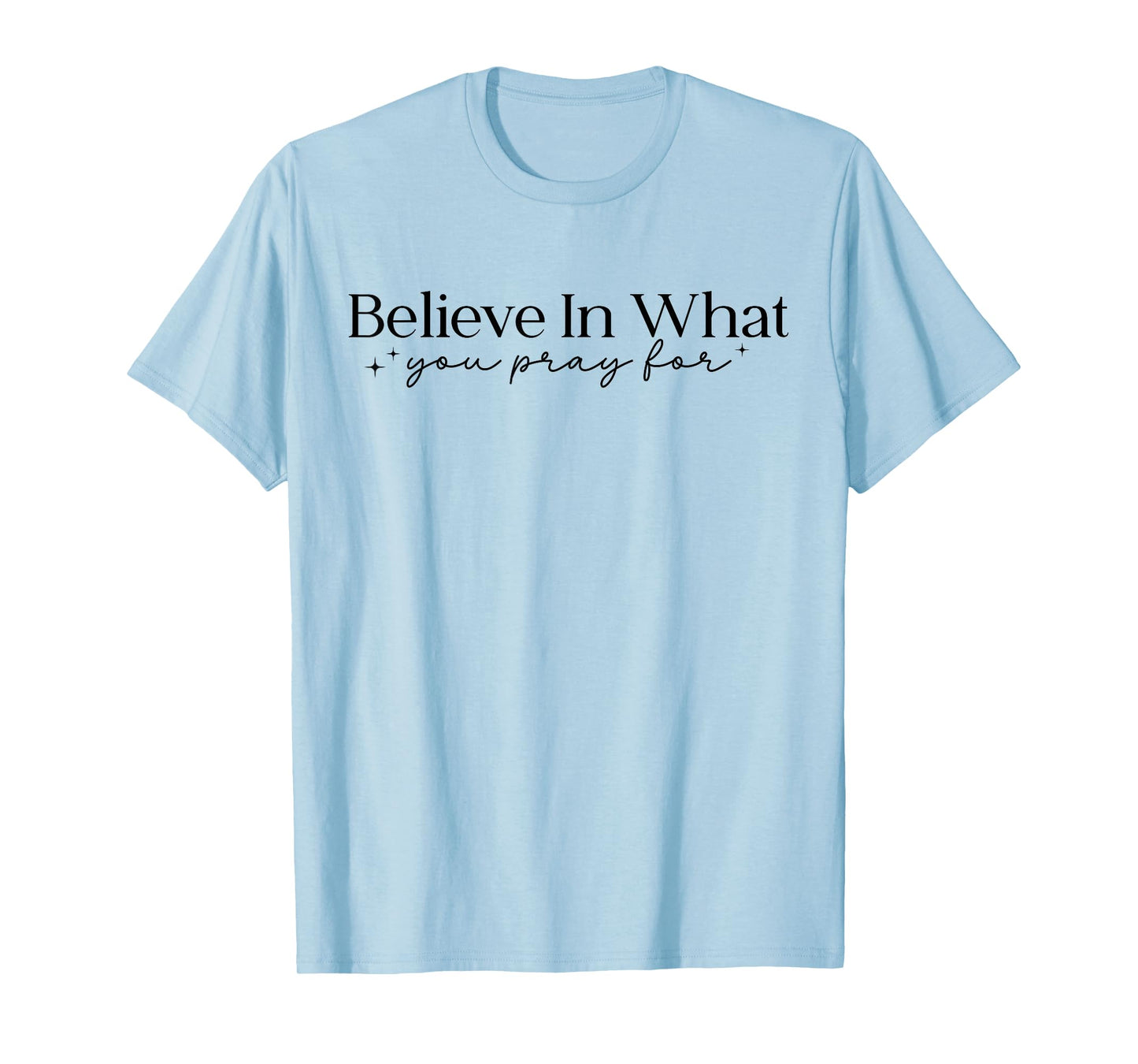 Believe in What You Pray for Faith Inspirational Religious T-Shirt