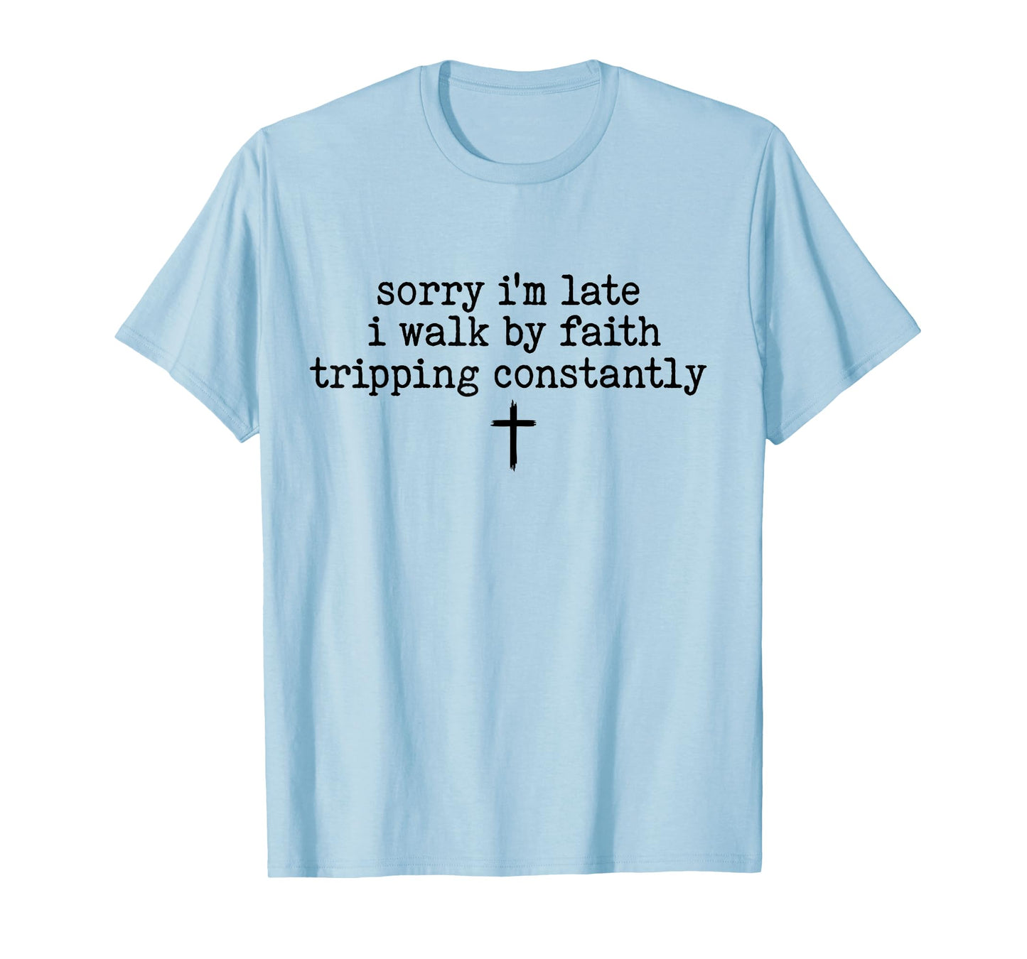 Sorry I'm Late I Walk by Faith Tripping Constantly Apparel T-Shirt