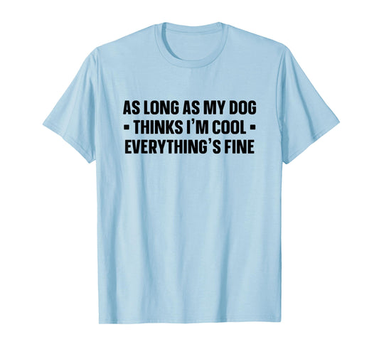 My Dog Thinks I'm Cool - Funny Saying Dog Lover - Dog Owner T-Shirt