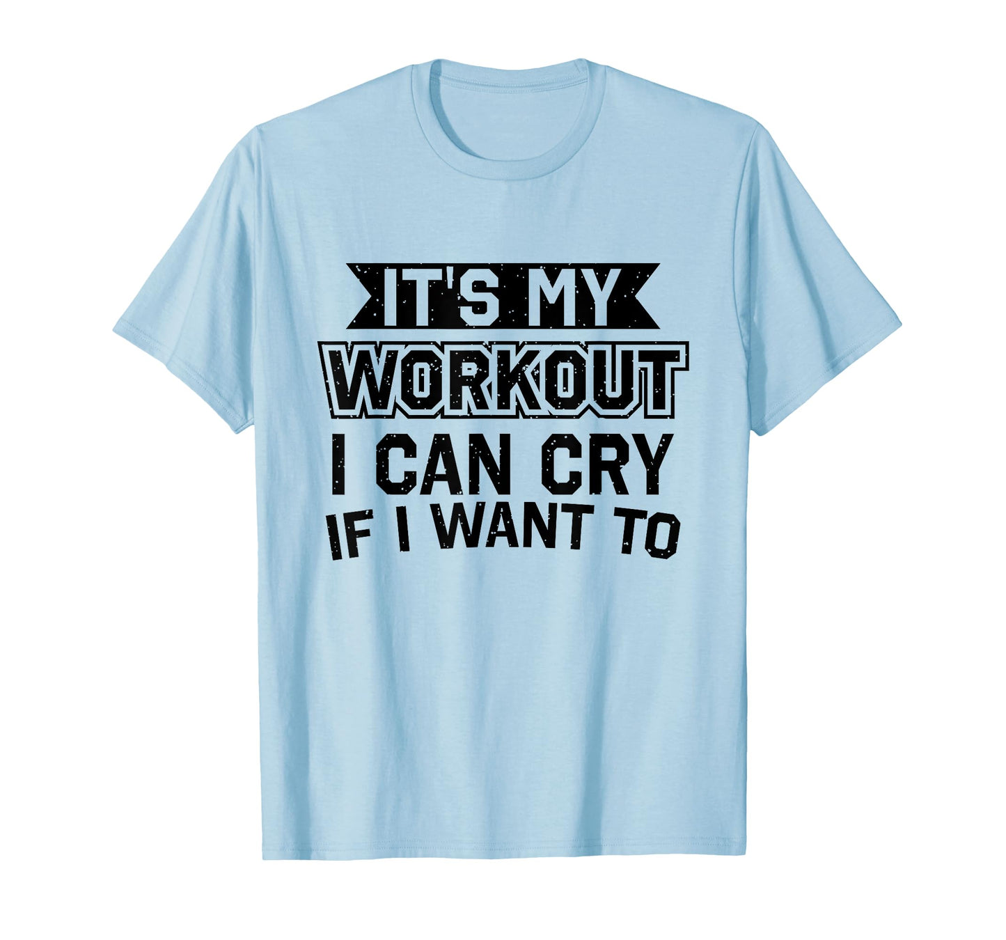 It's My Workout I Can Cry If I Want To - Funny Gym Clothes T-Shirt