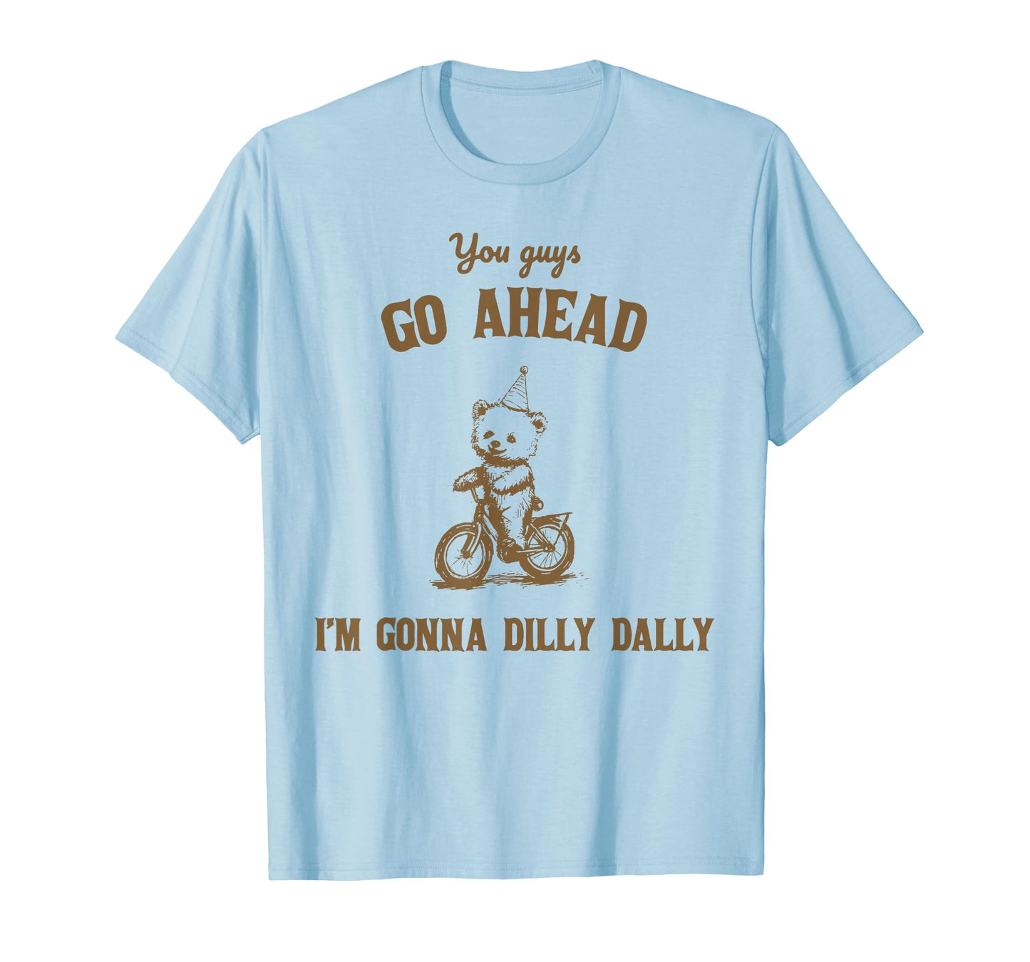 You Guys Go Ahead I Am Gonna Dilly Dally T-Shirt