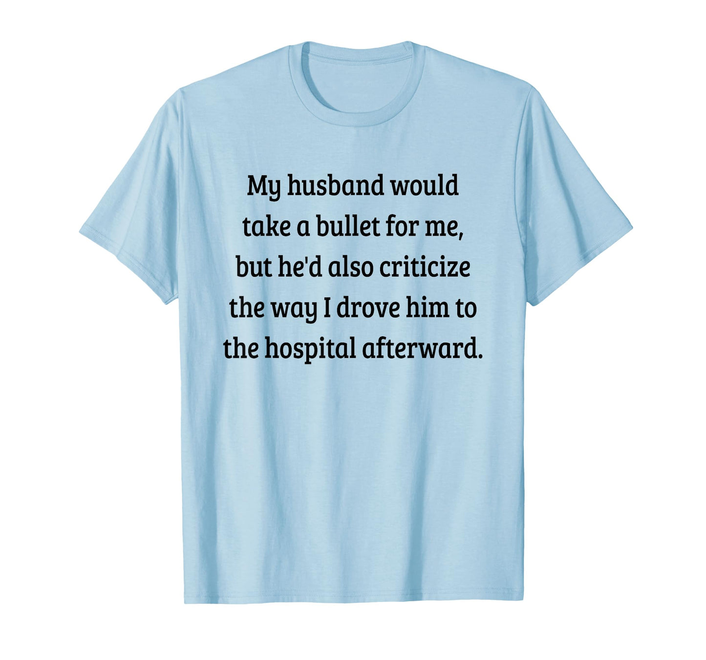My Husband Would Take A Bullet for Me, But He'd Also T-Shirt T-Shirt
