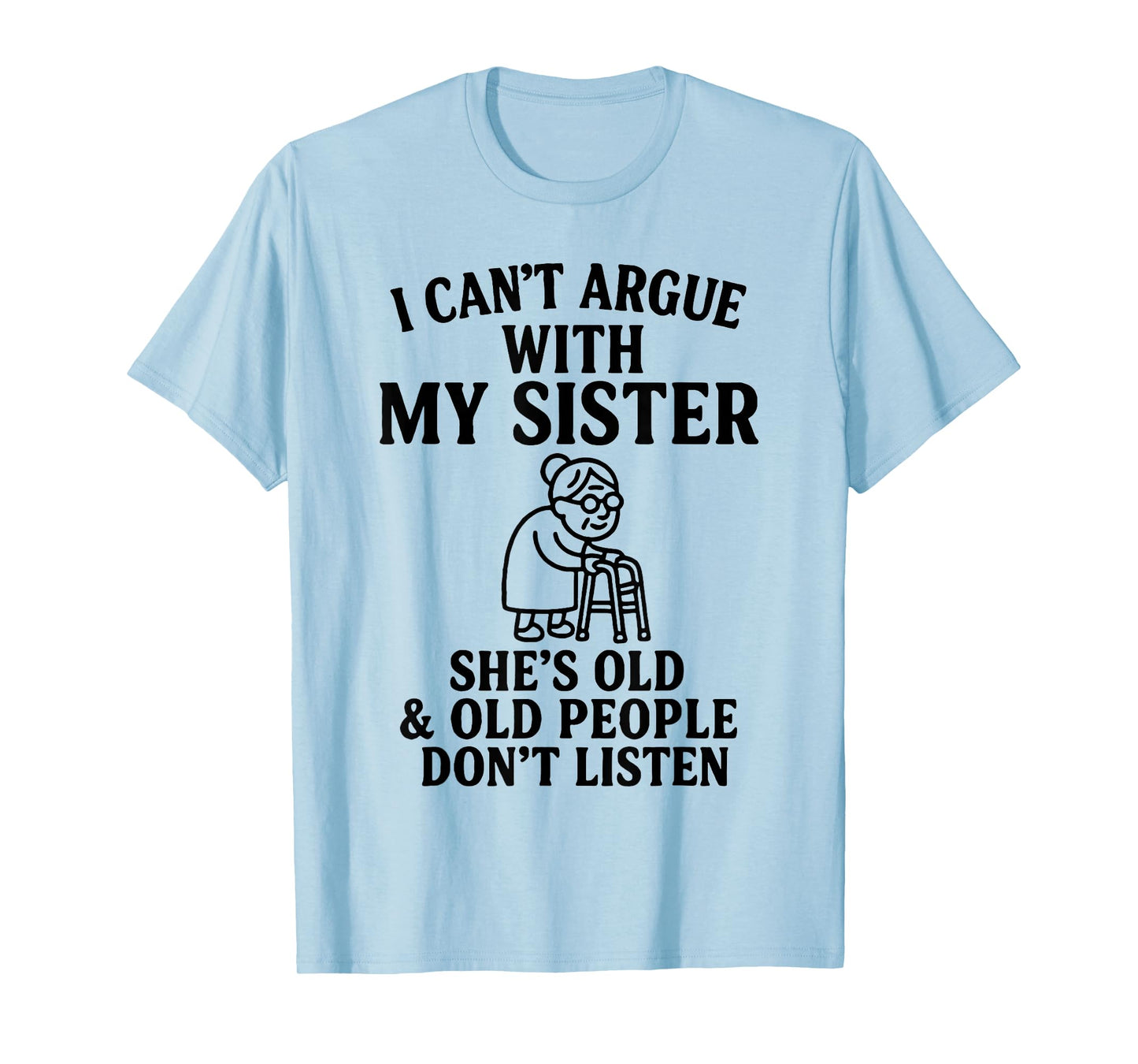 I Can't Argue with My Sister She's Old & Old People Don't T-Shirt