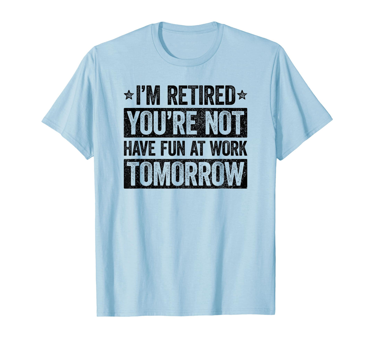 I'm retired you're not have fun at work tomorrow T-Shirt