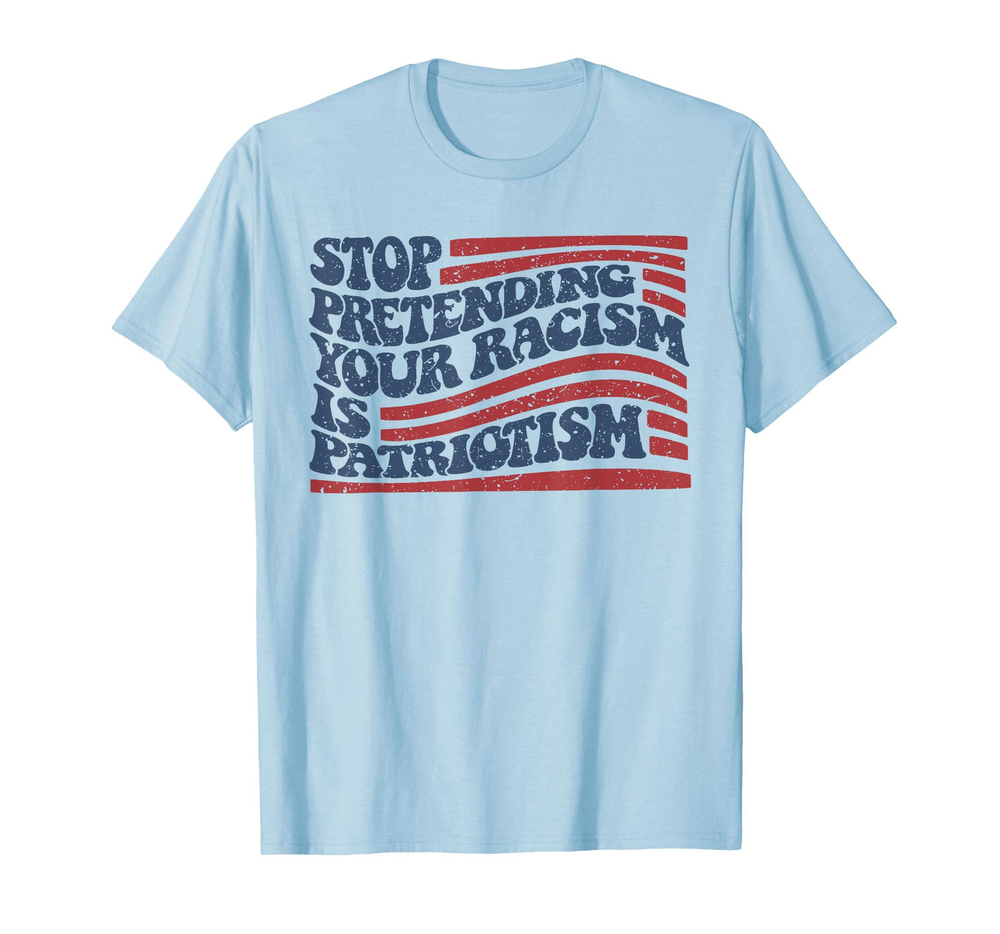 Stop Pretending Your Racism Is Patriotism T-Shirt