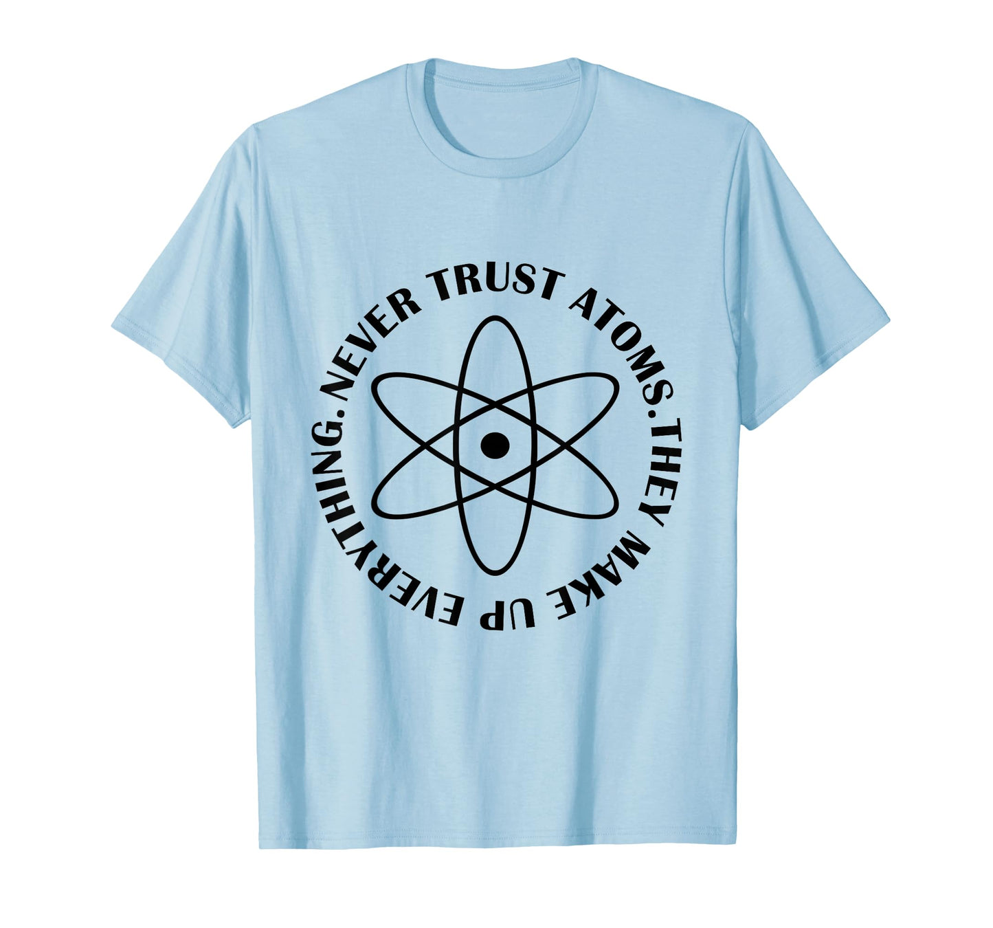 Never Trust Atoms - Funny Science Tee Shirt - Bad Joke T-Shirt