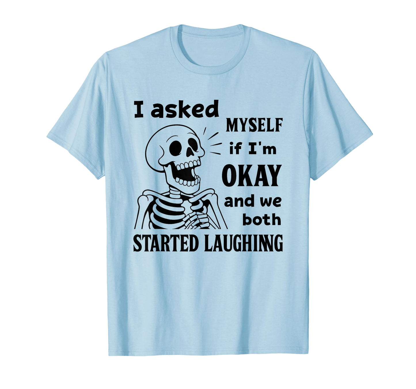 Skeleton I Asked Myself If I'm Okay and We Both Started T-Shirt
