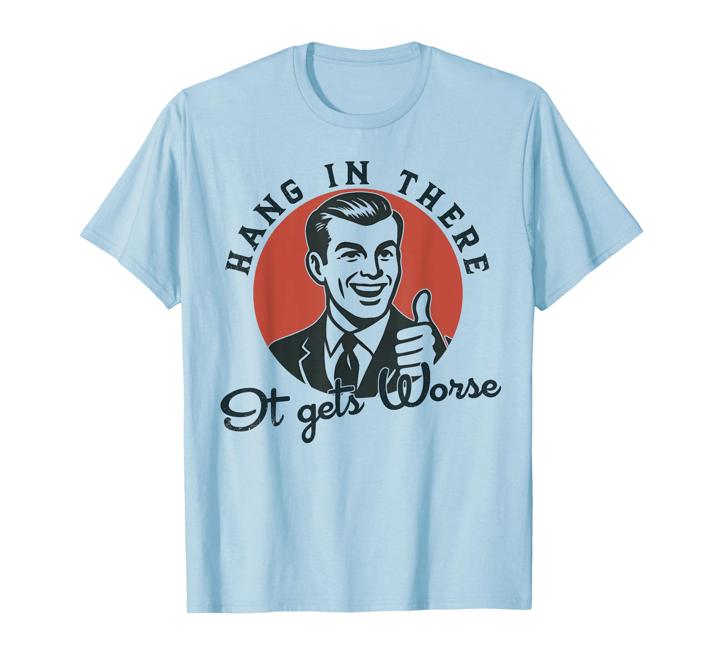 Hang In There It Gets Worse Sarcastic Humor T-Shirt