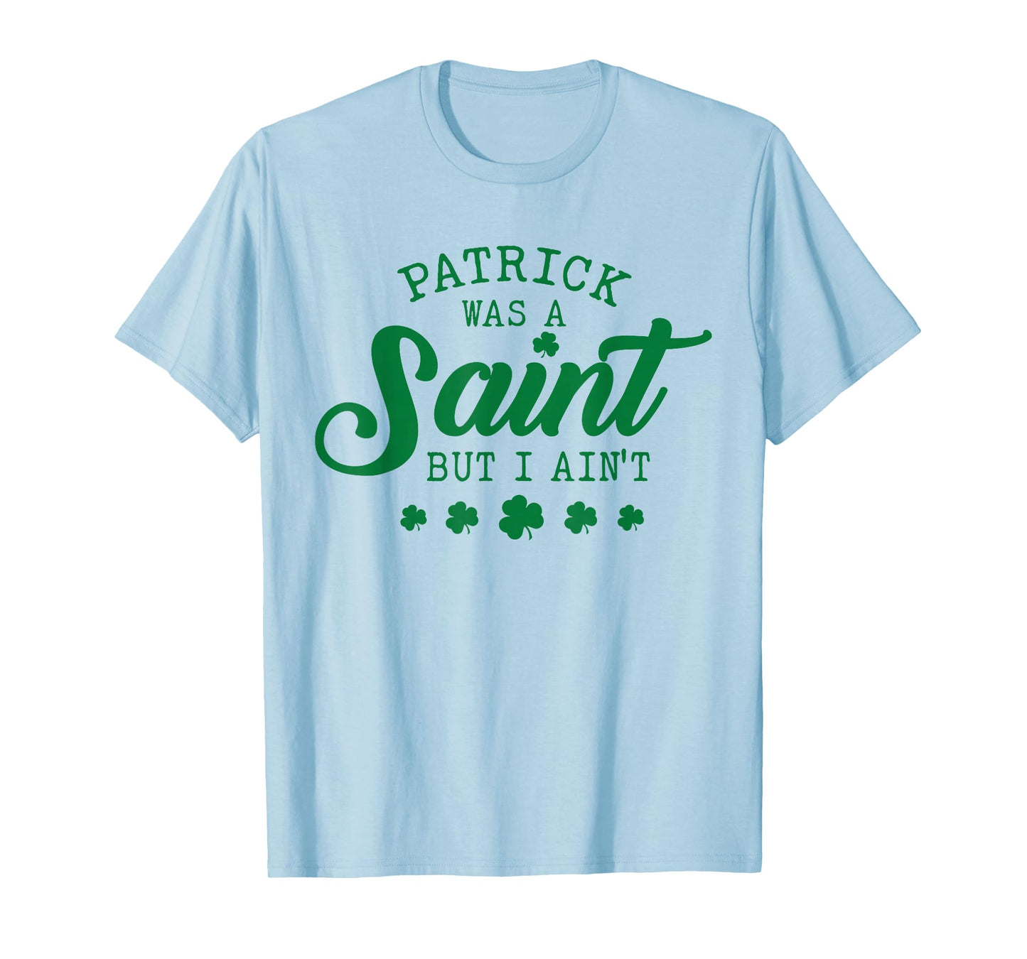 Patrick was A Saint But I Ain't St Patricks Day Shamrocks T-Shirt