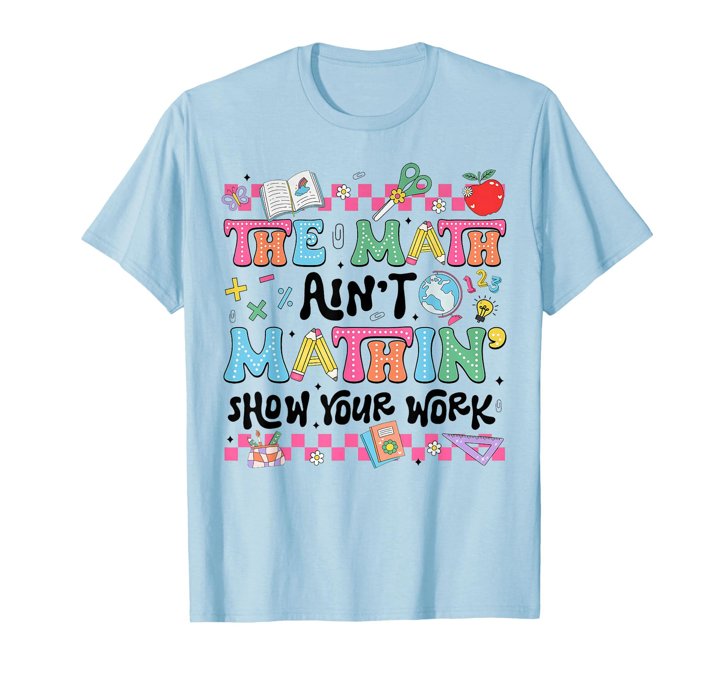 Math Teacher The Math Ain't Mathin Show Your Work Math Lover T-Shirt