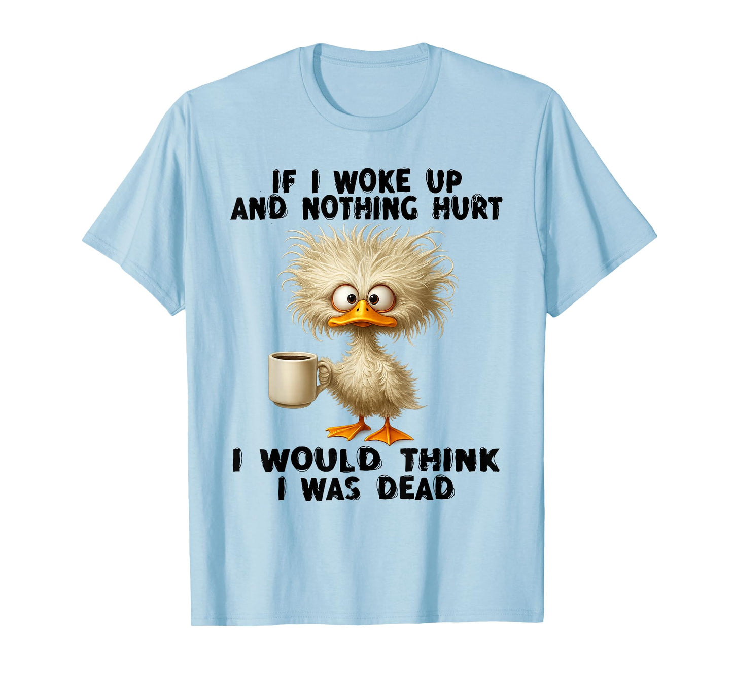 If I Woke Up and Nothing Hurt I Would Think I was Dead T-Shirt