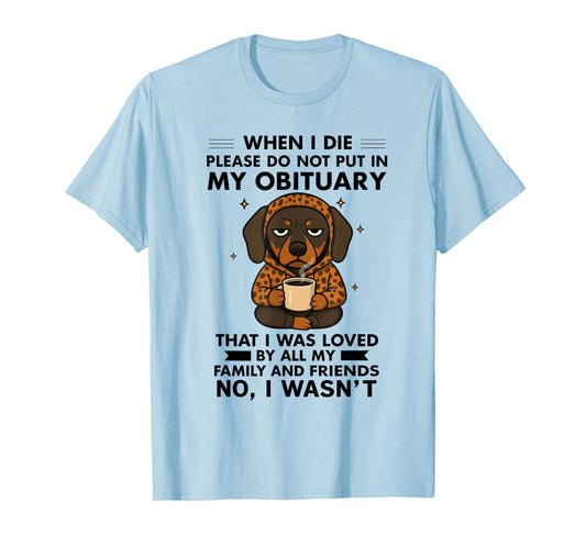 Dog When I Die Please Do Not Put in My Obituary T-Shirt