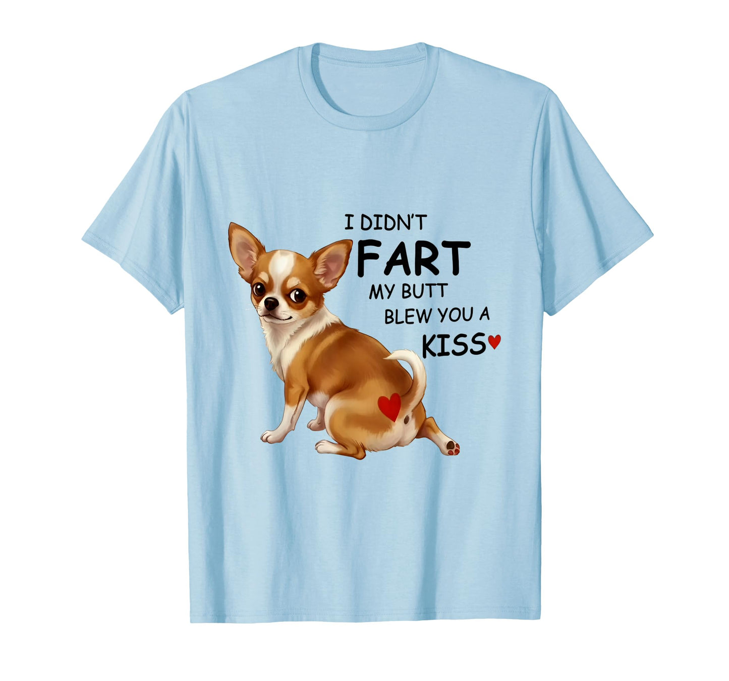 I Didn't Fart My Butt Blew You A Kiss Funny Chihuahua T-Shirt