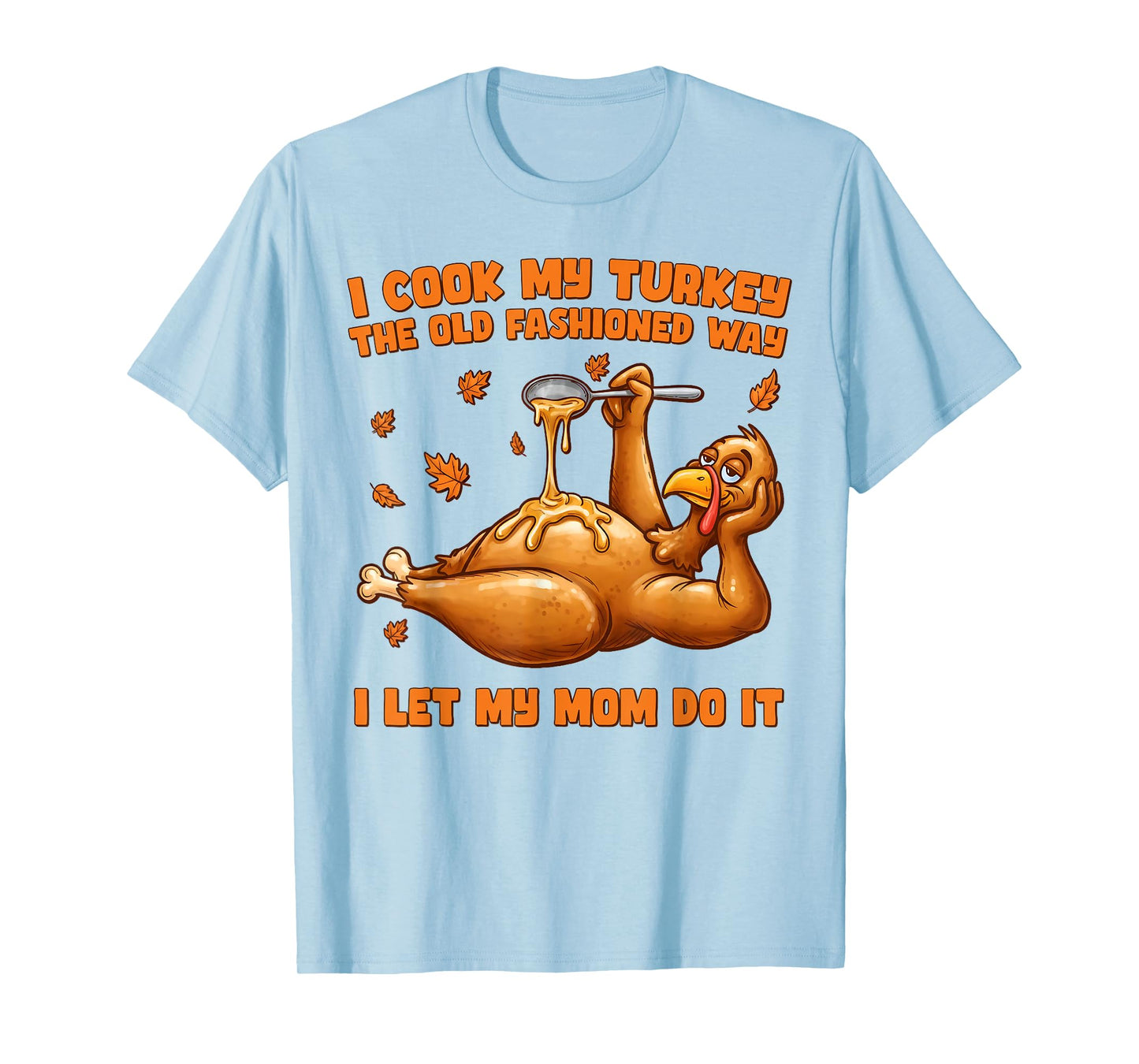 I Cook My Turkey The Old Fashioned Way I Let My Mom Do It T-Shirt