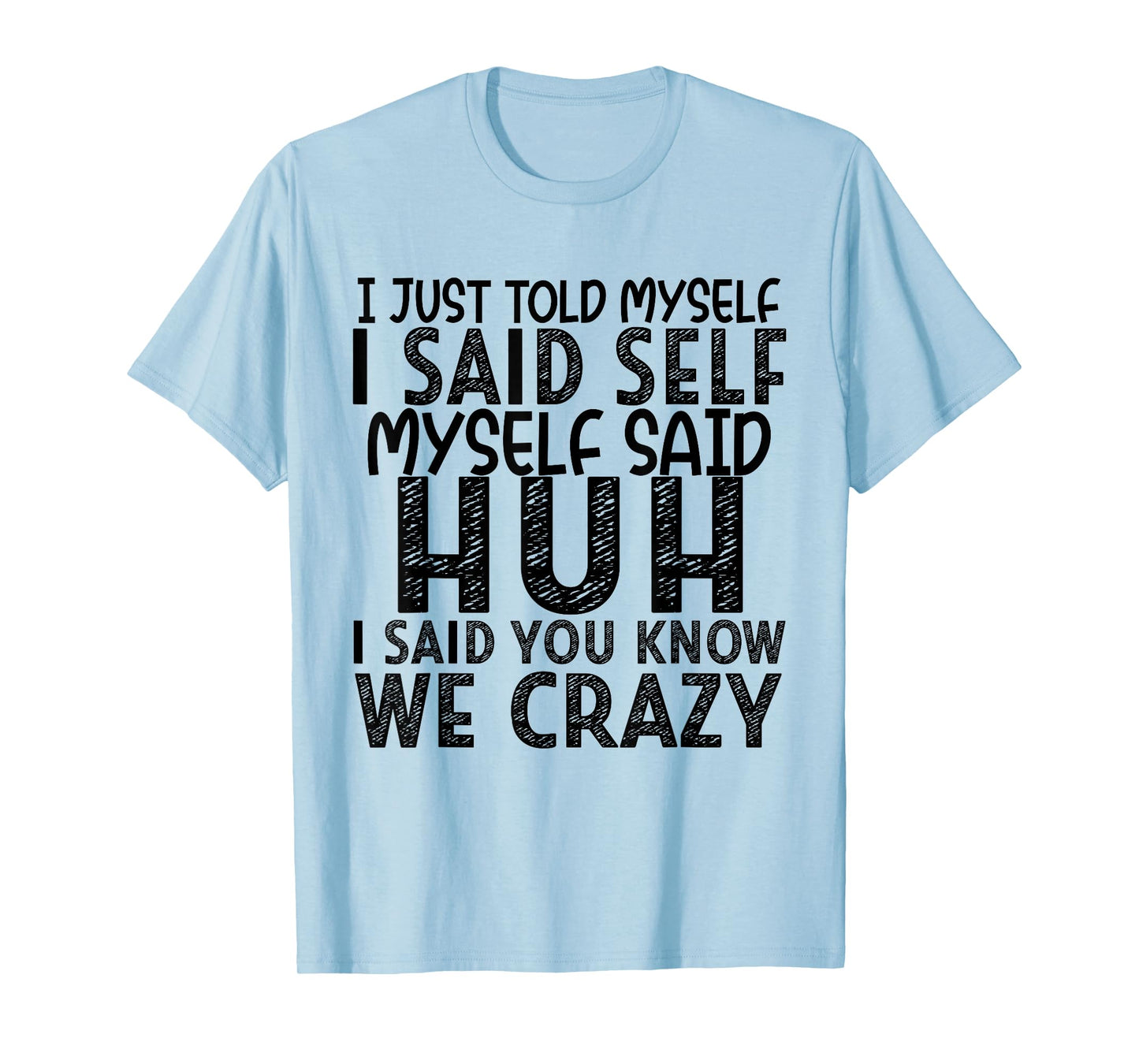 I Just Told Myself I Said Self Myself Said Huh I Said You T-Shirt