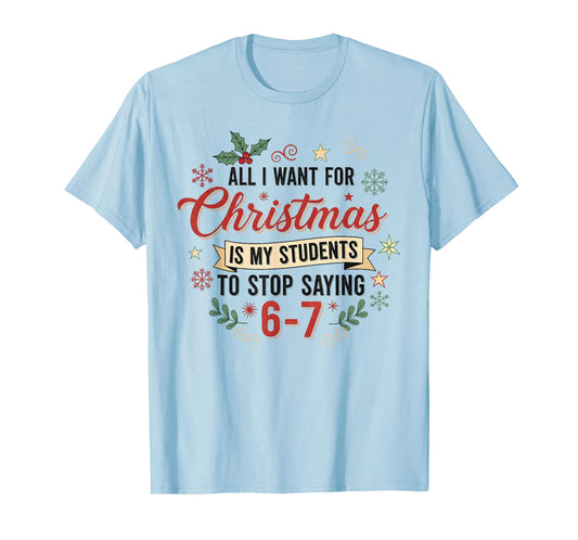 All I Want for Christmas is My Students to Stop Saying 6 7 T-Shirt