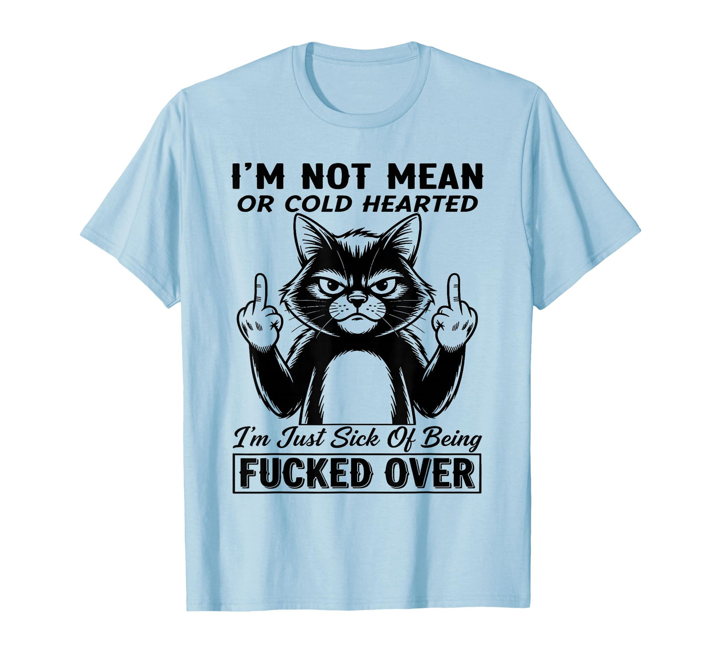 Cat I'm Not Mean Or Cold Hearted I'm Just Sick of Being Fuck T-Shirt