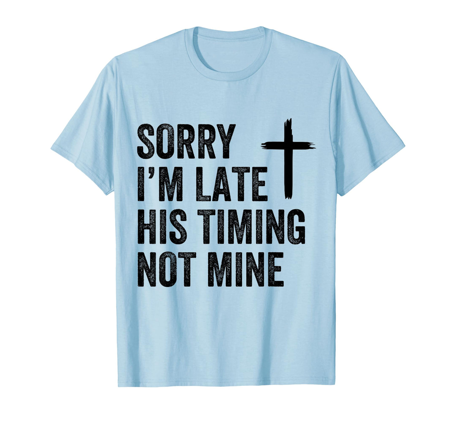 Sorry I'm Late His Timing Not Mine Shirt T-Shirt