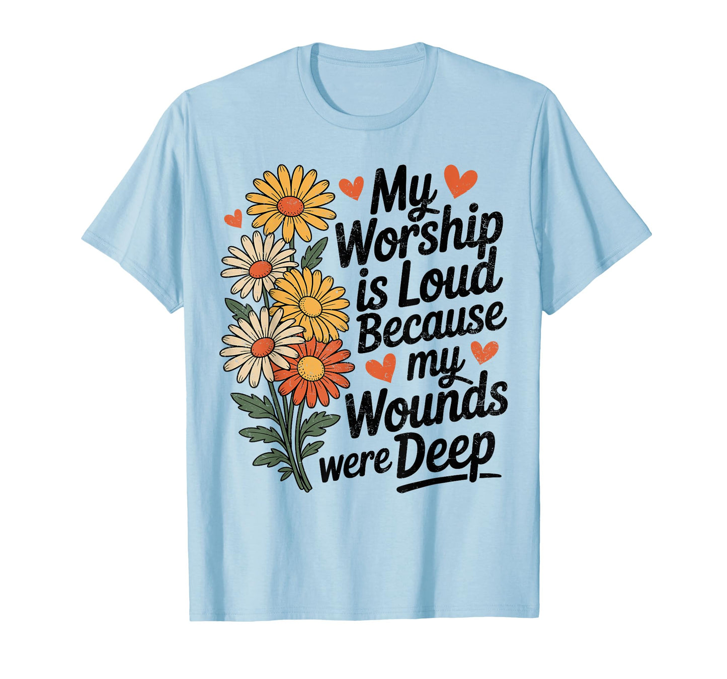 My Worship is Loud Because My Wounds were Deep Daisy Flower T-Shirt