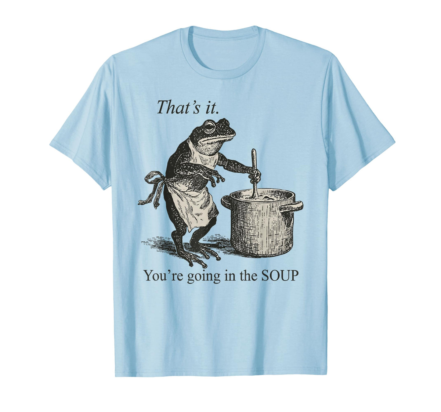 That's It You're Going in The Soup Funny Frog Meme Sarcastic T-Shirt