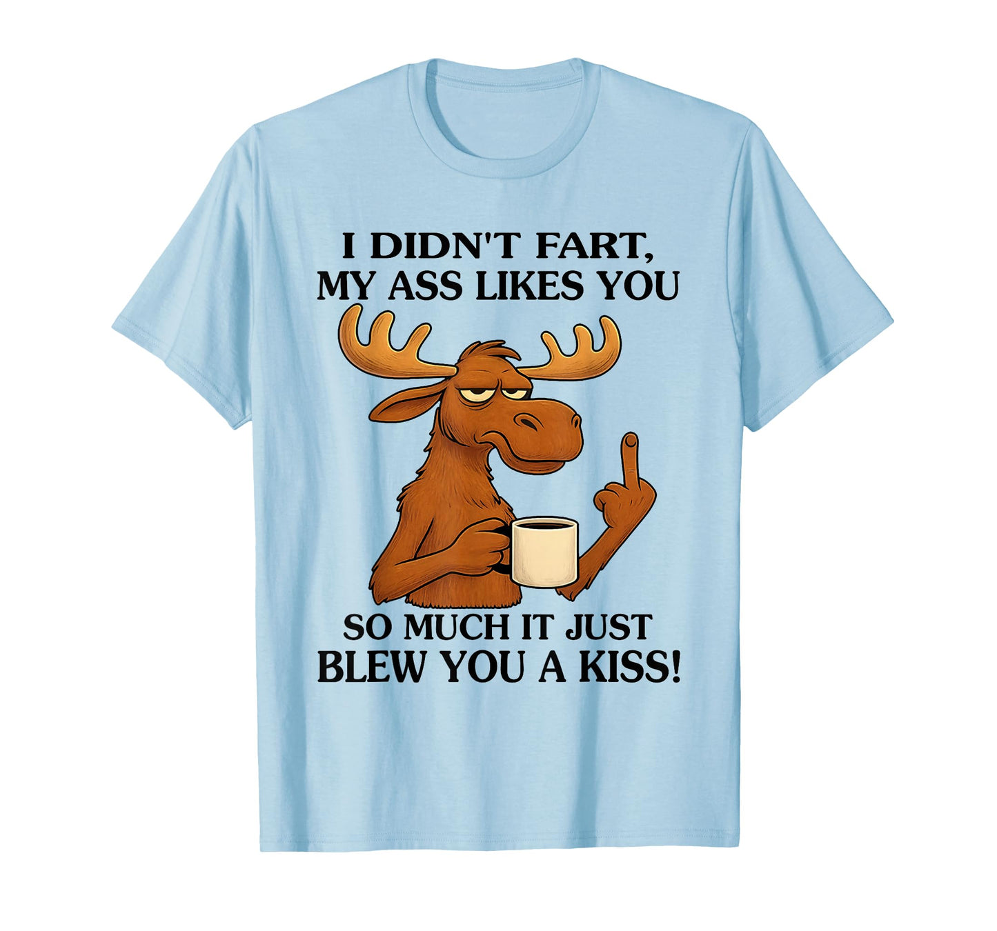 I Didn't Fart My Ass Likes You So Much It Just Blew You T-Shirt